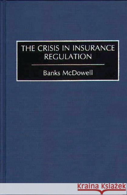 The Crisis in Insurance Regulation Banks McDowell 9780899308531 Quorum Books