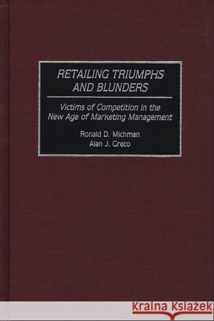 Retailing Triumphs and Blunders: Victims of Competition in the New Age of Marketing Management Greco, Alan J. 9780899308692 Quorum Books