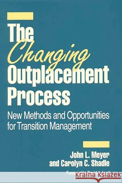 The Changing Outplacement Process: New Methods and Opportunities for Transition Management Meyer, John L. 9780899308906 Quorum Books