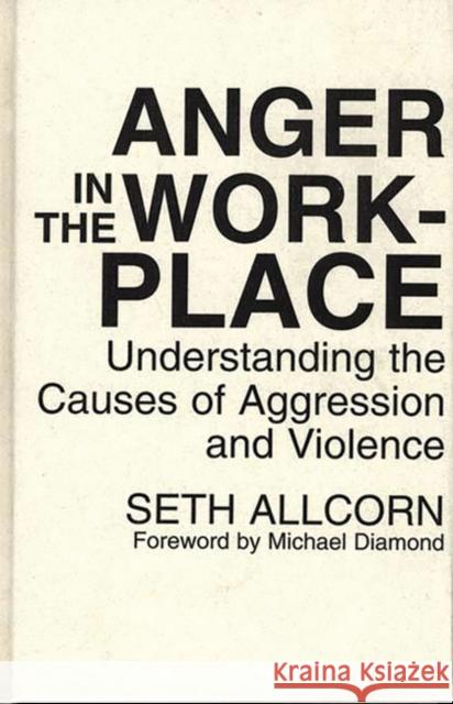 Anger in the Workplace: Understanding the Causes of Aggression and Violence Allcorn, Seth 9780899308975 Quorum Books