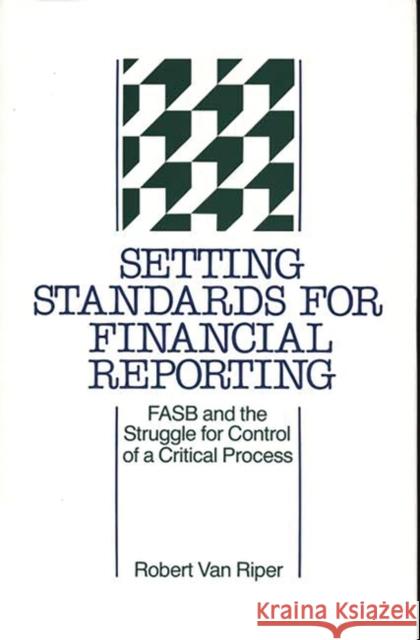 Setting Standards for Financial Reporting: FASB and the Struggle for Control of a Critical Process Van Riper, Robert 9780899309071