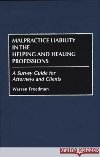 Malpractice Liability in the Helping and Healing Professions: A Survey Guide for Attorneys and Clients Freedman, Warren 9780899309088 Praeger Publishers