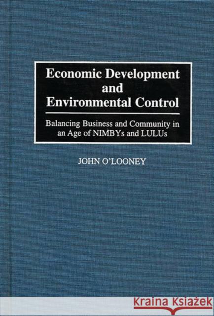Economic Development and Environmental Control: Balancing Business and Community in an Age of Nimbys and Lulus O'Looney, John 9780899309408 Quorum Books