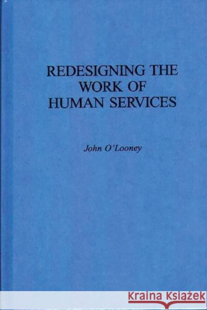 Redesigning the Work of Human Services John O'Looney 9780899309415 Quorum Books