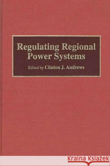 Regulating Regional Power Systems Clinton J. Andrews Clinton J. Andrews 9780899309439 Quorum Books