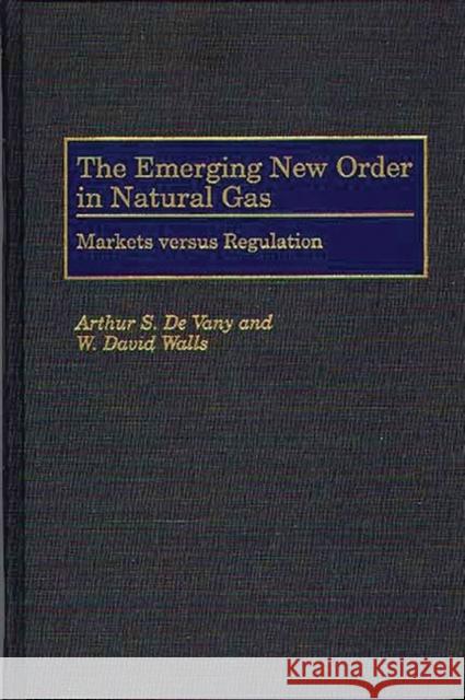 The Emerging New Order in Natural Gas: Markets Versus Regulation de Vany, Arthur S. 9780899309446