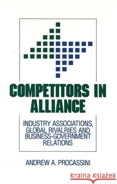 Competitors in Alliance: Industry Associations, Global Rivalries and Business-Government Relations Procassini, A. 9780899309620 Quorum Books