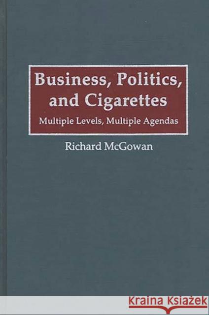 Business, Politics, and Cigarettes: Multiple Levels, Multiple Agendas McGowan, Richard 9780899309644