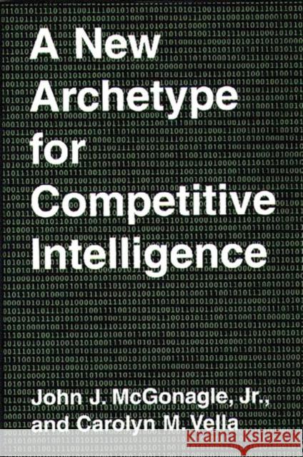 A New Archetype for Competitive Intelligence John J. McGonagle Carolyn M. Vella Carolyn M. Vella 9780899309736 Quorum Books