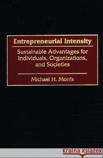 Entrepreneurial Intensity: Sustainable Advantages for Individuals, Organizations, and Societies Morris, Michael 9780899309750