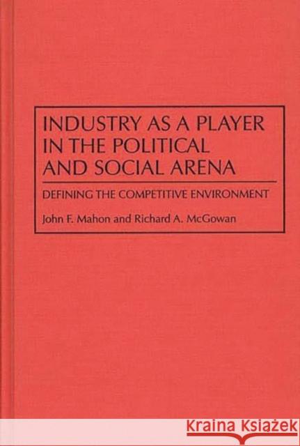 Industry as a Player in the Political and Social Arena: Defining the Competitive Environment Mahon, John 9780899309781