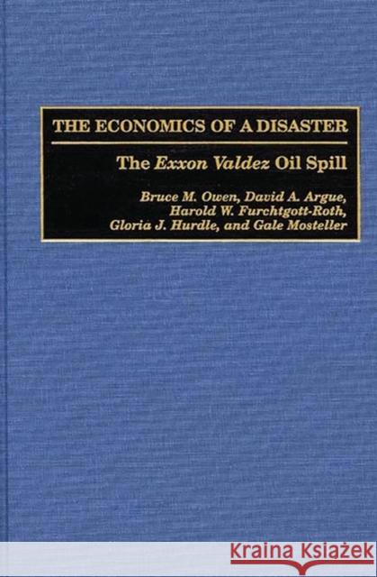The Economics of a Disaster: The EXXON Valdez Oil Spill Owen, Bruce M. 9780899309873 Quorum Books
