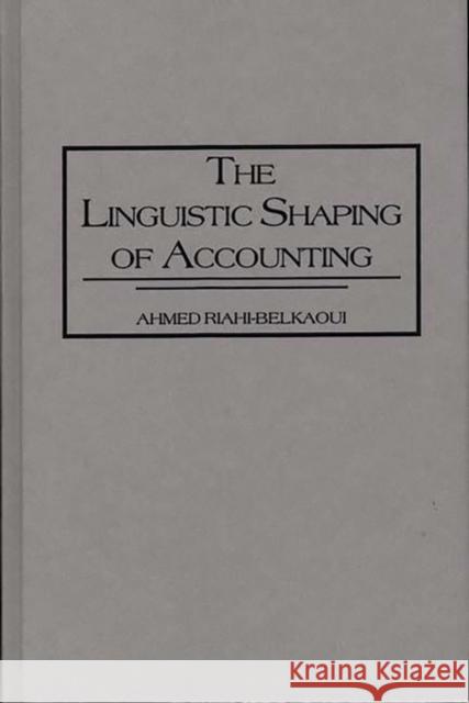 The Linguistic Shaping of Accounting Ahmed Riahi-Belkaoui 9780899309927