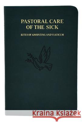 Pastoral Care of the Sick: Rites of Anointing and Viaticum International Commission on English in t 9780899421568