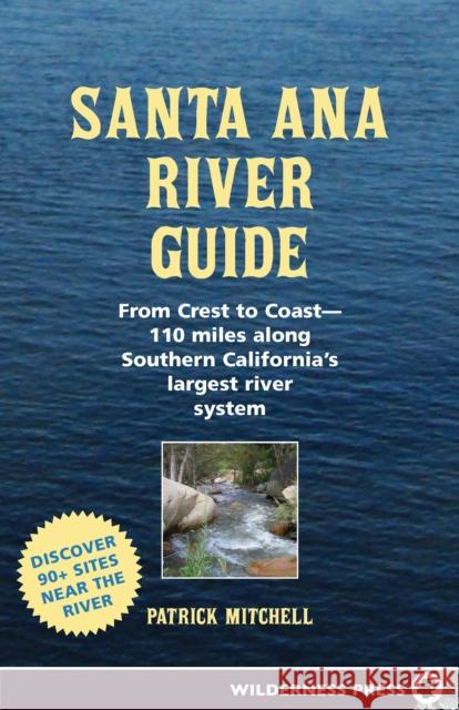 Santa Ana River Guide: From Crest to Coast - 110 Miles Along Southern California's Largest River System Patrick Mitchell 9780899974118 Wilderness Press