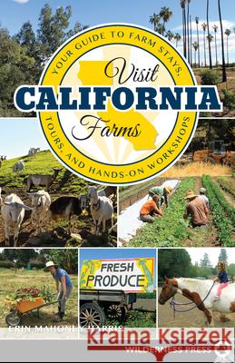 Visit California Farms: Your Guide to Farm Stays, Tours, and Hands-On Workshops Erin Mahone 9780899979526 Wilderness Press