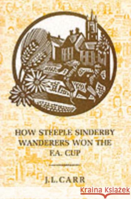 How Steeple Sinderby Wanderers Won the F.A.Cup J. L. Carr 9780900847943 The Quince Tree Press