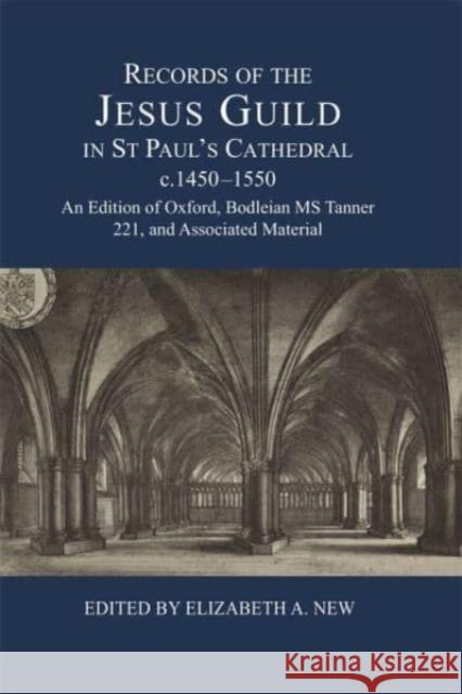 Records of the Jesus Guild in St Paul's Cathedral, C.1450-1550: An Edition of Oxford, Bodleian MS Tanner 221, and Associated Material Elizabeth A. New 9780900952623 Lincoln Record Society