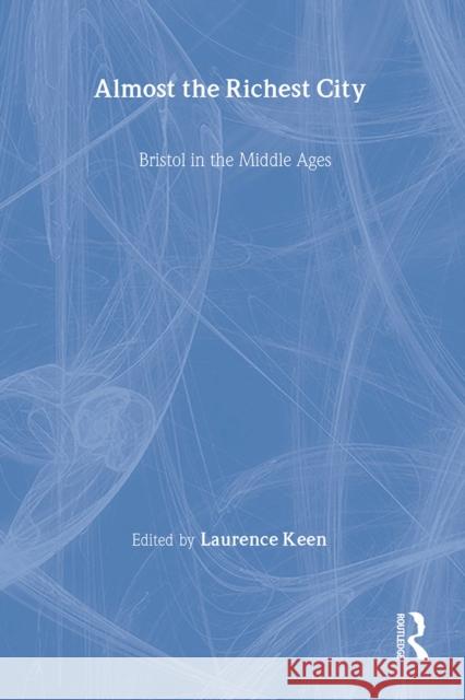 Almost the Richest City: Bristol in the Middle Ages Keen, Lawrence 9780901286789 W. S. Maney & Son