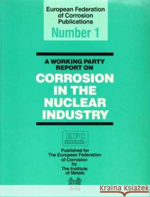 A Working Party Report on Corrosion in the Nuclear Industry Efc 1 Corrosion Working Party on Nuclear Corro 9780901462732 CRC Press