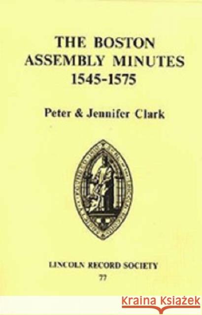 Boston Assembly Minutes, 1545-1575 Peter Clark Boston                                   Jennifer Clark 9780901503503 Lincoln Record Society