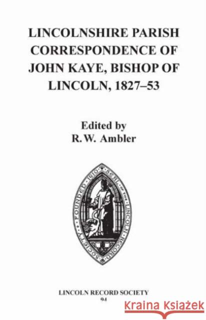 Lincolnshire Parish Correspondence of John Kaye, Bishop of Lincoln 1827-53 R. W. Ambler 9780901503794