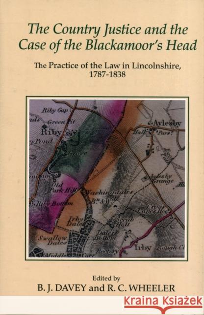 The Country Justice and the Case of the Blackamoor's Head: The Practice of the Law in Lincolnshire, 1787-1838. Part I: The Justice Books of Thomas Dix Davey, B. J. 9780901503947 0