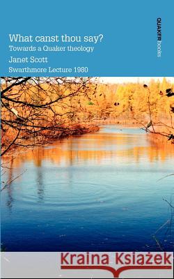 What Canst Thou Say? Towards a Quaker Theology Janet Scott 9780901689740 Quaker Books