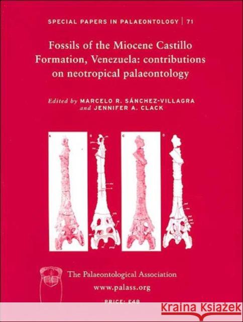 Special Papers in Palaeontology, Fossils of the Miocene Castillo Formation, Venezuela: Contributions in Neotropical Palaeontology Sánchez-Villagra, Marcelo R. 9780901702821