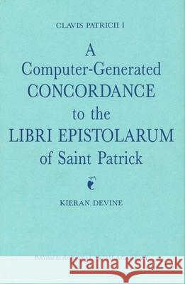 Clavis Patricii I: A Computer Generated Concordance to the Libri Epistolarum of Saint Patrick Kieran Devine 9780901714817