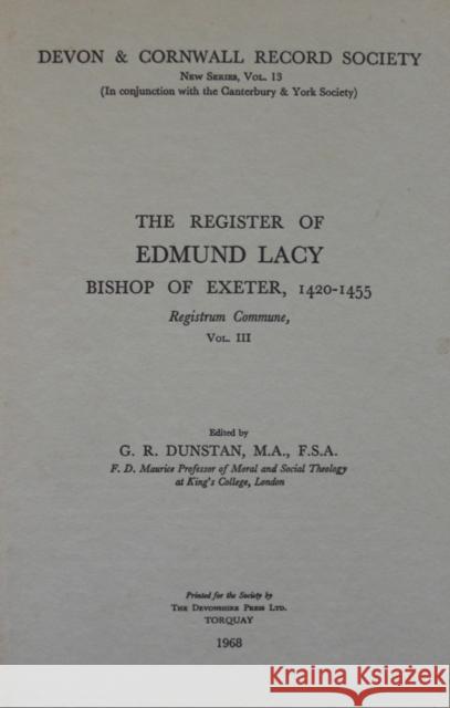 The Register of Edmund Lacy, Bishop of Exeter 1420-1455, Vol. 3 the Register of Edmund Lacy, Bishop of Exeter 1420-1455, Vol. 3: Registrum Commune G. R. Dunstan   9780901853158 Devon & Cornwall Record Society