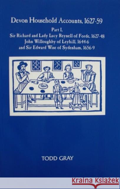 Devon Household Accounts, 1627-59, Part I: Sir Richard and Lady Lucy Reynell of Forde House, 1627-43, John Willoughby of Leyhill, 1644-6, and Sir Edwa  9780901853387 Devon & Cornwall Record Society