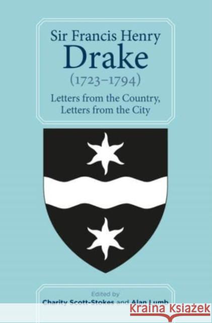 Sir Francis Henry Drake (1723-1794): Letters from the Country, Letters from the City Charity Scott-Stokes Alan Lumb 9780901853622 Devon & Cornwall Record Society
