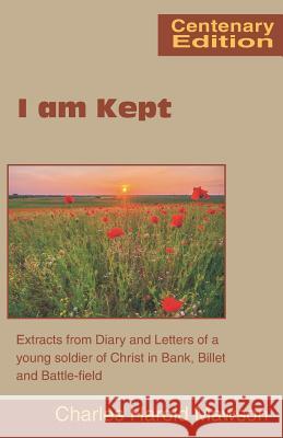 I am Kept: Extracts from Diary and Letters of a Young Soldier of Christ in Bank, Billet and Battle-Field Charles Harold Mawson, Handley Carr Glyn Moule 9780901860545