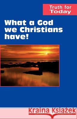 What a God We Christians Have! Glenn W. Baxter 9780901860590 Scripture Truth Publications