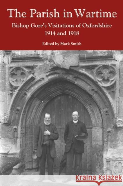 The Parish in Wartime: Bishop Gore's Visitations of Oxfordshire, 1914 and 1918 Mark Smith 9780902509757 Oxfordshire Record Society