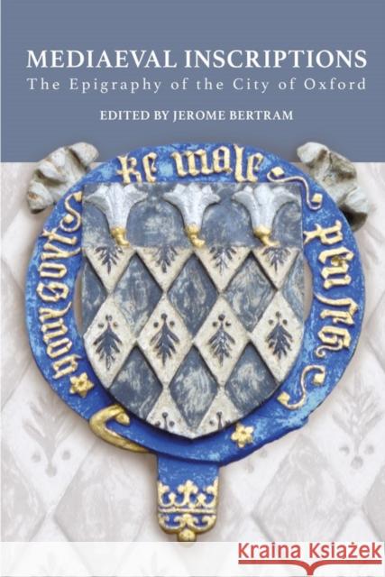 Mediaeval Inscriptions: The Epigraphy of the City of Oxford Bertram, Jerome 9780902509764