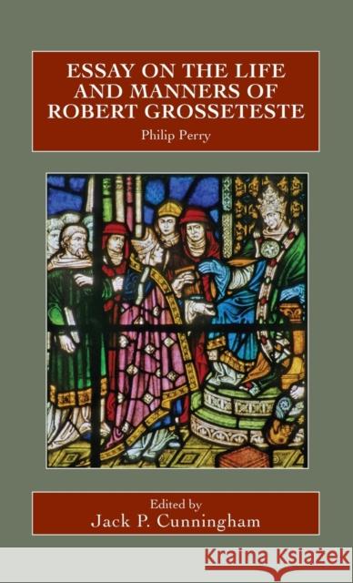 Essay on the Life and Manners of Robert Grosseteste Paul Arblaster Jack P. Cunningham Philip Perry 9780902832343