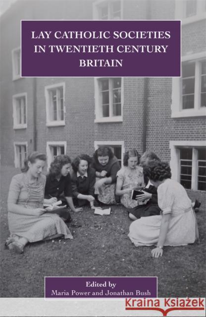 Lay Catholic Societies in Twentieth Century Britain Maria Power Jonathan Bush 9780902832367