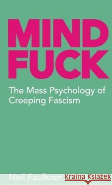 Mind Fuck: The Mass Psychology of Creeping Fascism Neil Faulkner 9780902869318 Resistance Books