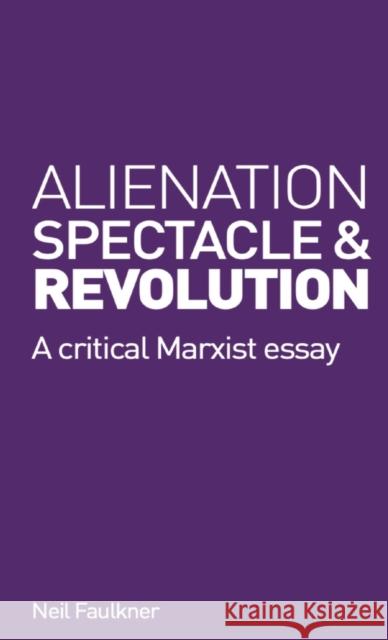 Alienation, Spectacle, and Revolution: A crirical Marxist essay Neil Faulkner 9780902869356 Resistance Books