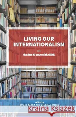 Living Our Internationalism The First Thirty Years of the International Institute for Research & Education Joost Kircz, Marijke Colle, Murray Smith 9780902869837