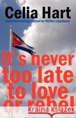 It's Never Too Late to Love or Rebel Celia Hart, Walter Lippmann 9780902869998 Resistance Books