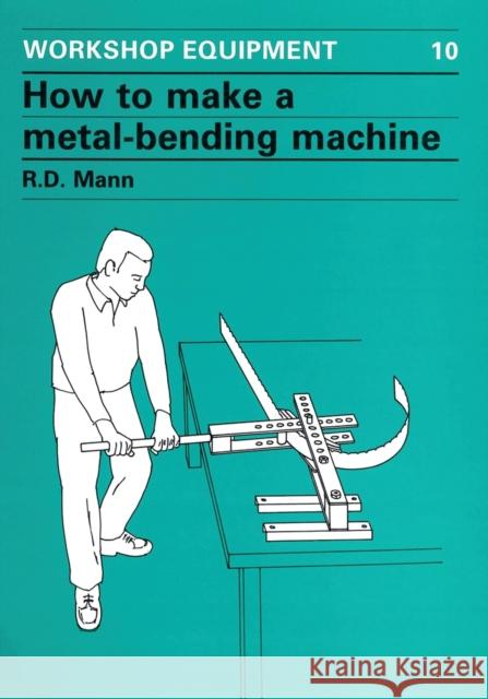 How to Make a Metal-Bending Machine Mann, Bob 9780903031295 ITDG PUBLISHING