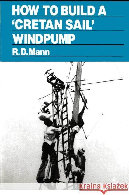 How to Build a Cretan Sail Windpump Mann, Bob 9780903031660 ITDG Publishing