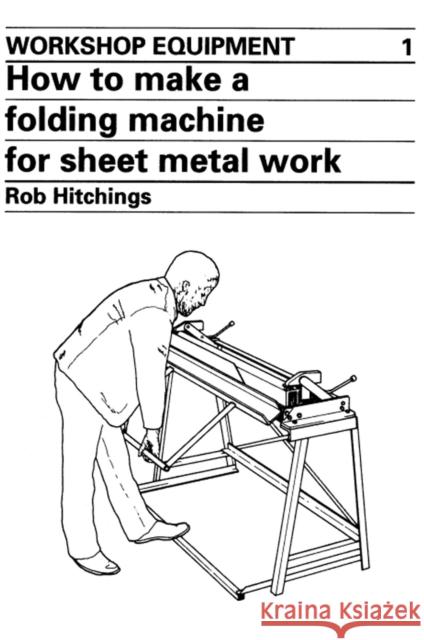 How to Make a Folding Machine for Sheet Metal Work Rob Hitchings 9780903031769 ITDG PUBLISHING