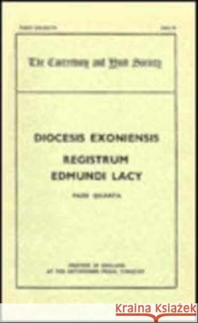 The Register of Edmund Lacy, Bishop of Exeter, 1420-1455, IV G. R. Dunstan 9780903491037 Canterbury & York Society