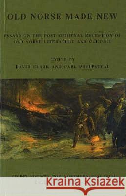 Old Norse Made New: Essays on the Post-Medieval Reception of Old Norse Literature and Culture David Clark, Carl Phelpstead 9780903521765 Viking Society for Northern Research