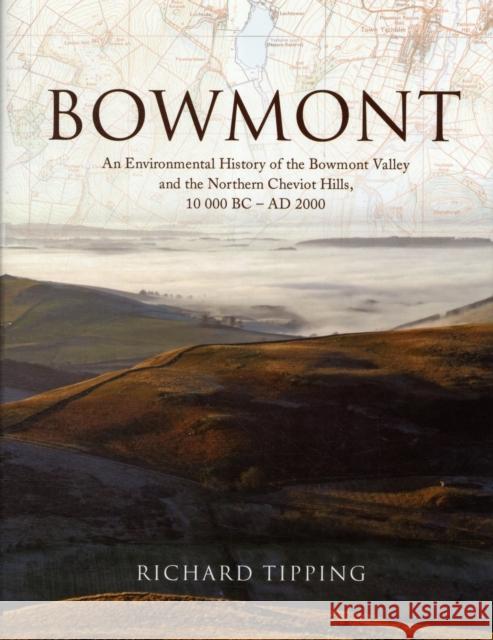 Bowmont: An Environmental History of the Bowmont Valley and the Northern Cheviot Hills, 10000 BC - AD 2000 Richard Tipping 9780903903493