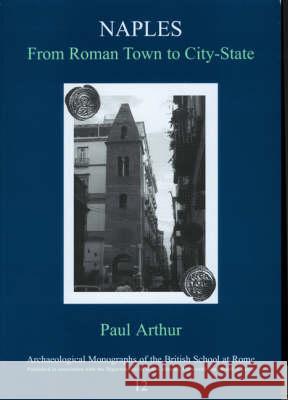 Naples, from Roman Town to City-State: An Archaeological Perspective Paul Arthur 9780904152388 British School at Rome